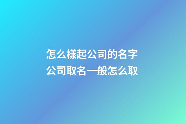怎么樣起公司的名字 公司取名一般怎么取